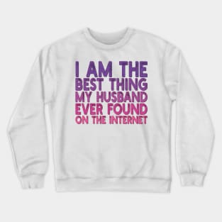 I Am The Best Thing My Husband Ever Found On The Internet Crewneck Sweatshirt